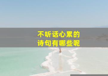 不听话心累的诗句有哪些呢