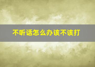 不听话怎么办该不该打