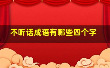 不听话成语有哪些四个字