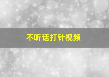 不听话打针视频