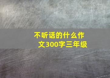 不听话的什么作文300字三年级