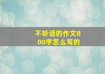 不听话的作文800字怎么写的