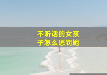 不听话的女孩子怎么惩罚她