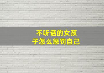 不听话的女孩子怎么惩罚自己