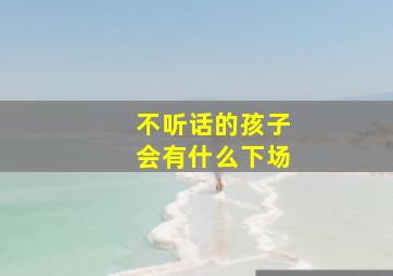 不听话的孩子会有什么下场