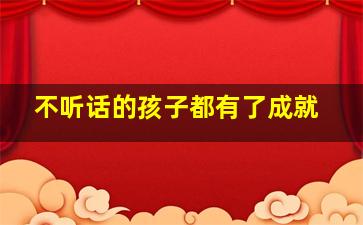 不听话的孩子都有了成就