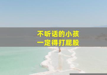 不听话的小孩一定得打屁股