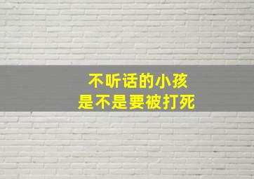 不听话的小孩是不是要被打死