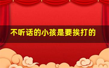 不听话的小孩是要挨打的