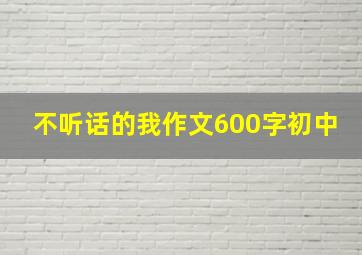 不听话的我作文600字初中