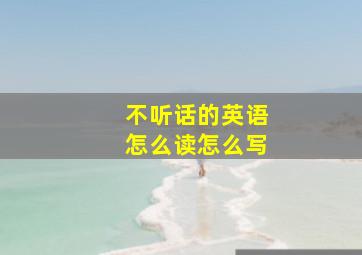 不听话的英语怎么读怎么写