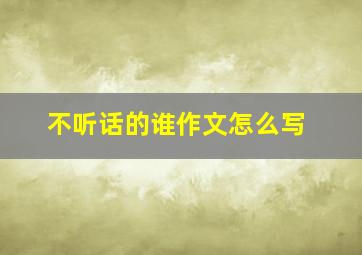 不听话的谁作文怎么写