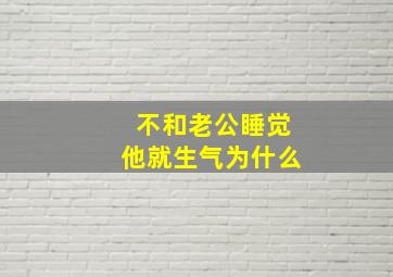 不和老公睡觉他就生气为什么