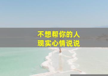 不想帮你的人现实心情说说