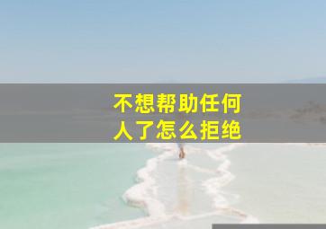 不想帮助任何人了怎么拒绝