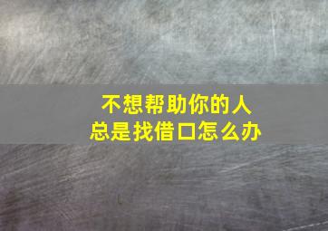 不想帮助你的人总是找借口怎么办