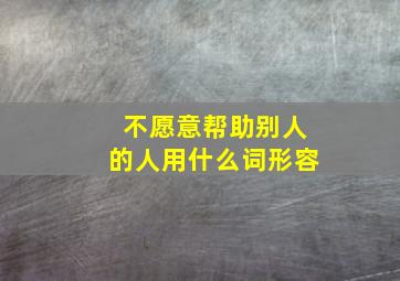 不愿意帮助别人的人用什么词形容