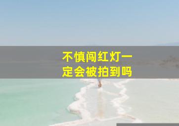 不慎闯红灯一定会被拍到吗