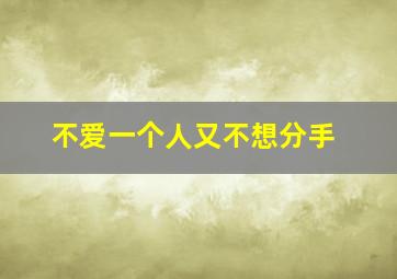 不爱一个人又不想分手