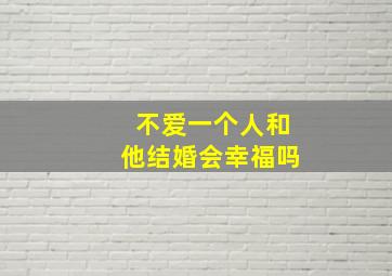 不爱一个人和他结婚会幸福吗