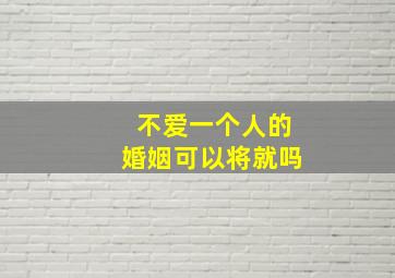 不爱一个人的婚姻可以将就吗