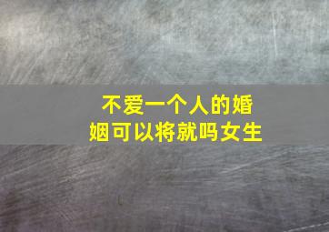 不爱一个人的婚姻可以将就吗女生