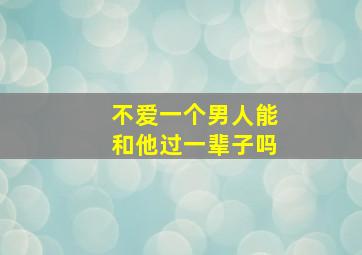 不爱一个男人能和他过一辈子吗