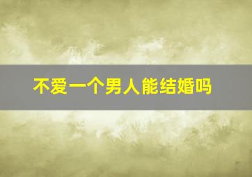 不爱一个男人能结婚吗