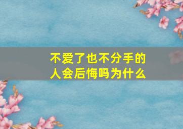 不爱了也不分手的人会后悔吗为什么