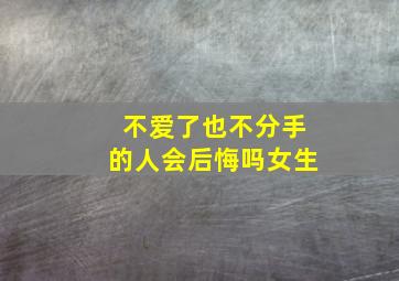 不爱了也不分手的人会后悔吗女生