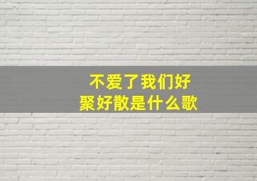 不爱了我们好聚好散是什么歌