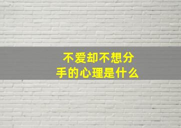 不爱却不想分手的心理是什么