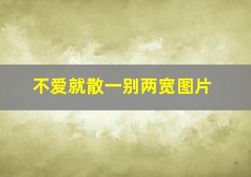 不爱就散一别两宽图片