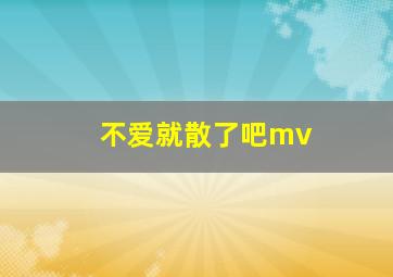 不爱就散了吧mv