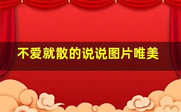 不爱就散的说说图片唯美