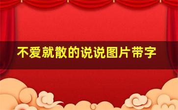 不爱就散的说说图片带字