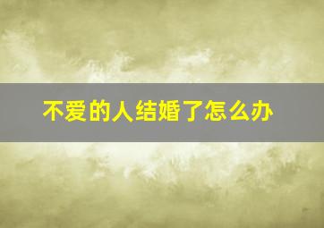 不爱的人结婚了怎么办