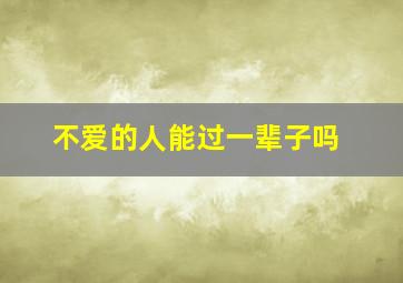 不爱的人能过一辈子吗