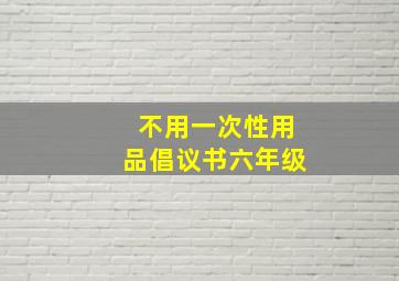 不用一次性用品倡议书六年级