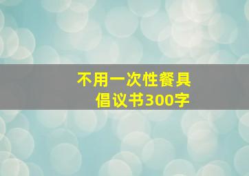 不用一次性餐具倡议书300字