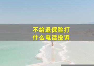 不给退保险打什么电话投诉