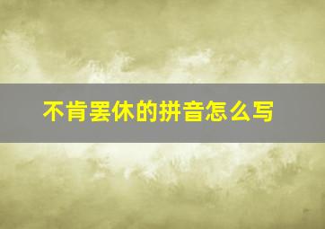 不肯罢休的拼音怎么写