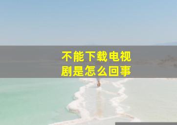 不能下载电视剧是怎么回事