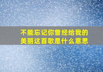 不能忘记你曾经给我的美丽这首歌是什么意思