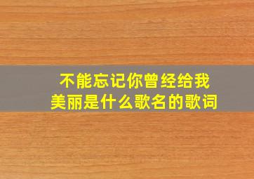 不能忘记你曾经给我美丽是什么歌名的歌词