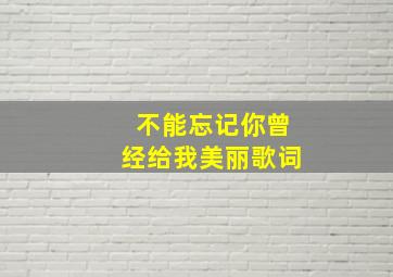 不能忘记你曾经给我美丽歌词