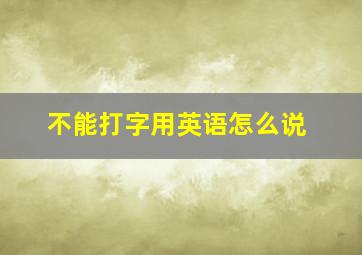 不能打字用英语怎么说