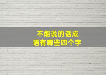 不能说的话成语有哪些四个字