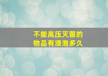 不能高压灭菌的物品有浸泡多久