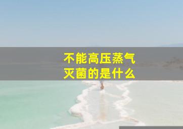 不能高压蒸气灭菌的是什么